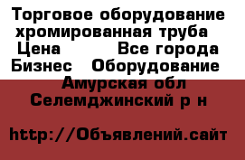 Торговое оборудование хромированная труба › Цена ­ 150 - Все города Бизнес » Оборудование   . Амурская обл.,Селемджинский р-н